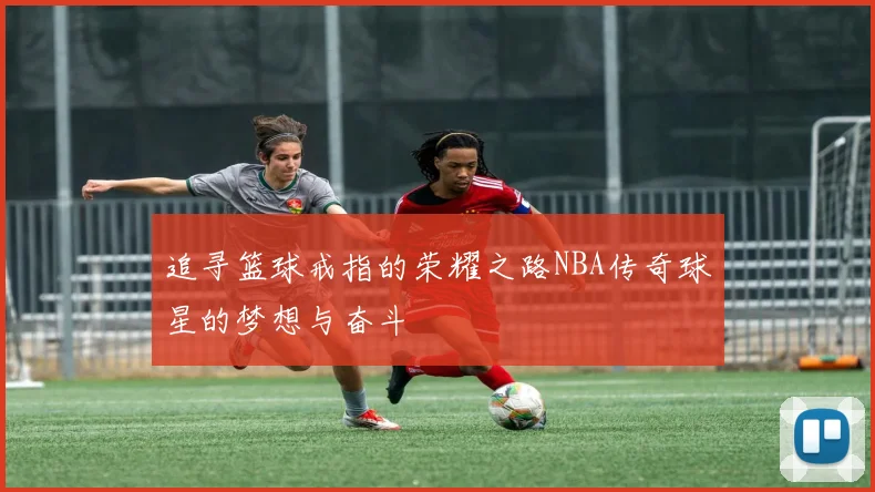 追寻篮球戒指的荣耀之路NBA传奇球星的梦想与奋斗