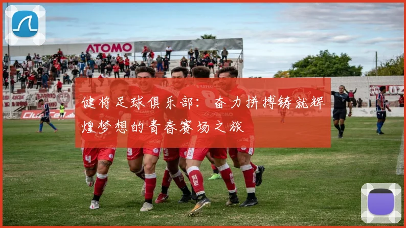 健将足球俱乐部：奋力拼搏铸就辉煌梦想的青春赛场之旅