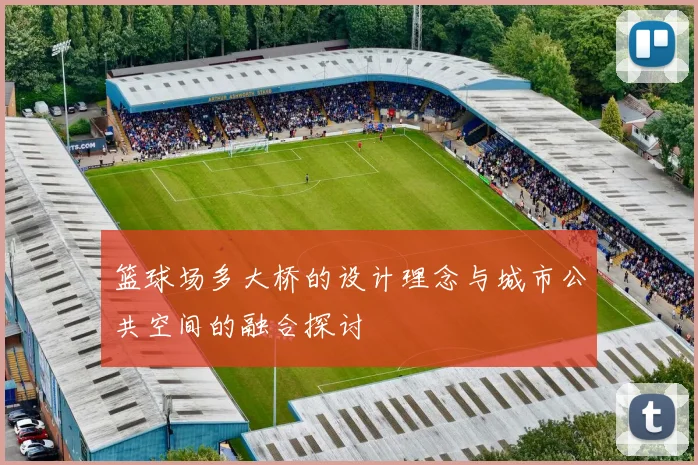 篮球场多大桥的设计理念与城市公共空间的融合探讨