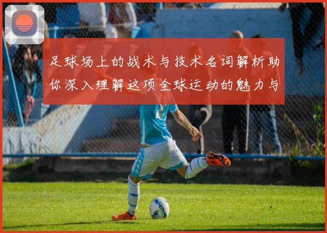 足球场上的战术与技术名词解析助你深入理解这项全球运动的魅力与策略